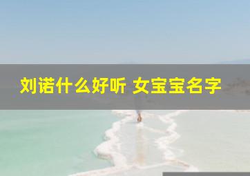 刘诺什么好听 女宝宝名字